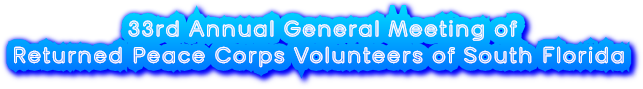 33rd Annual General Meeting of Returned Peace Corps Volunteers of South Florida 33rd Annual General Meeting of Returned Peace Corps Volunteers of South Florida
